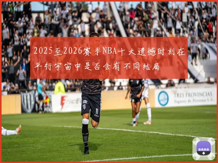 2025至2026赛季NBA十大遗憾时刻在平行宇宙中是否会有不同结局