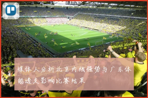 媒体人分析北京内线强势与广东体能透支影响比赛结果