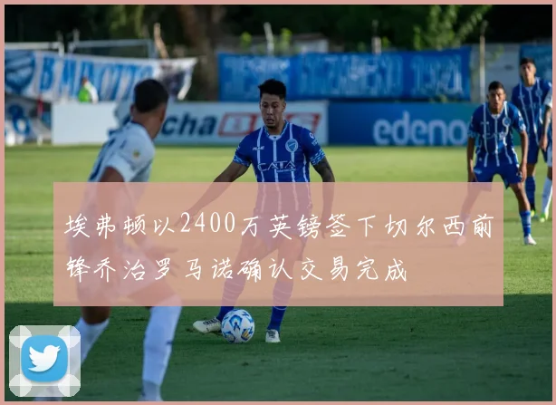 埃弗顿以2400万英镑签下切尔西前锋乔治罗马诺确认交易完成
