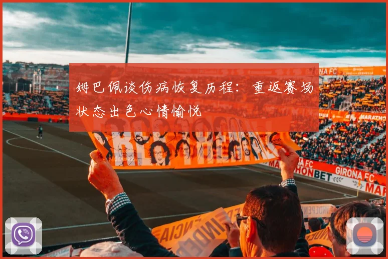 姆巴佩谈伤病恢复历程:重返赛场状态出色心情愉悦