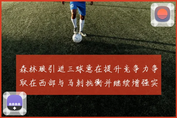 森林狼引进三球意在提升竞争力争取在西部与马刺抗衡并继续增强实力