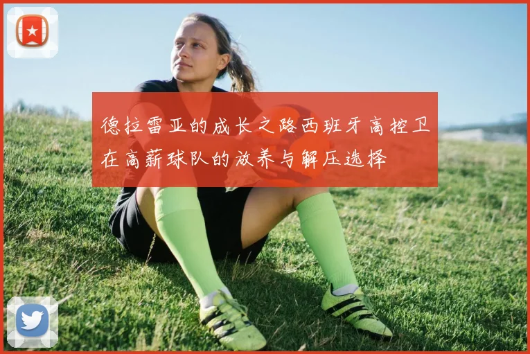 德拉雷亚的成长之路西班牙高控卫在高薪球队的放养与解压选择