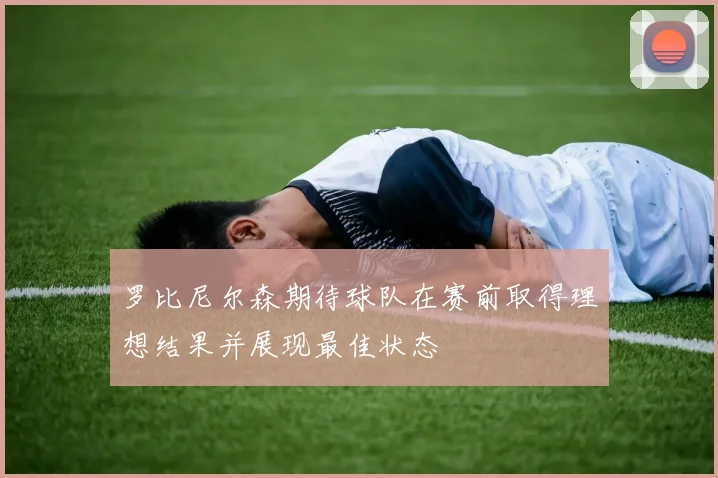 罗比尼尔森期待球队在赛前取得理想结果并展现最佳状态
