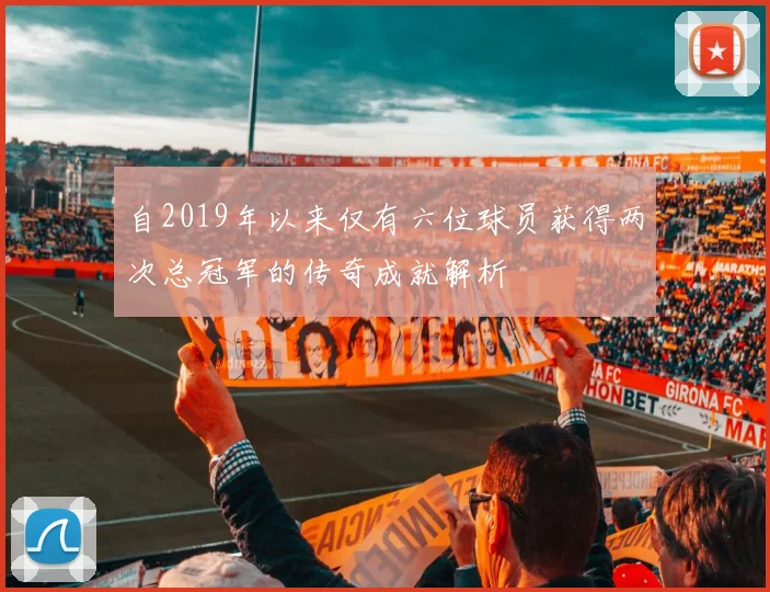 自2019年以来仅有六位球员获得两次总冠军的传奇成就解析