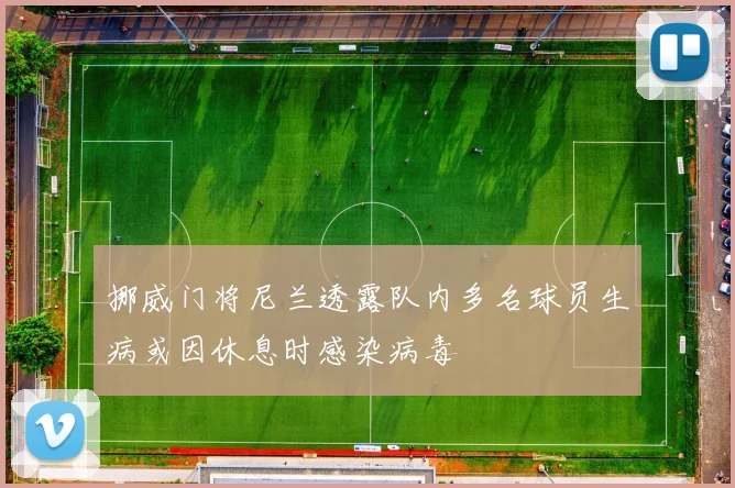 挪威门将尼兰透露队内多名球员生病或因休息时感染病毒