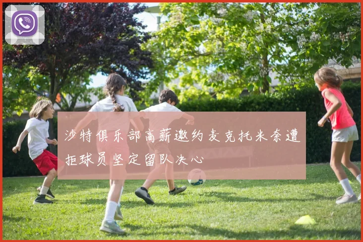 沙特俱乐部高薪邀约麦克托米奈遭拒球员坚定留队决心