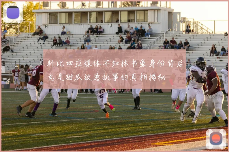 科比回应媒体不知林书豪身份背后竟是甜瓜故意挑事的真相揭秘
