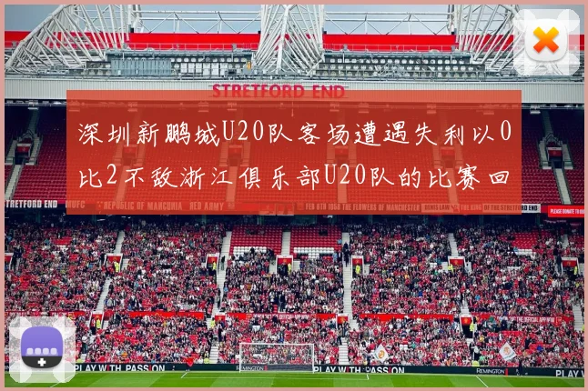 深圳新鹏城U20队客场遭遇失利以0比2不敌浙江俱乐部U20队的比赛回顾