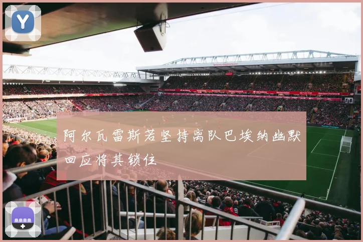 阿尔瓦雷斯若坚持离队巴埃纳幽默回应将其锁住